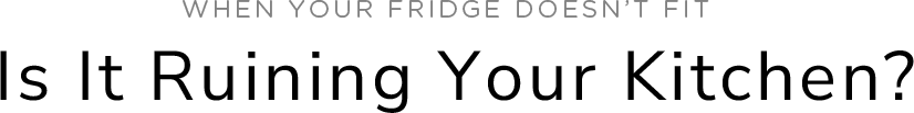 When your fridge doesn't fit, is it ruining your kitchen?