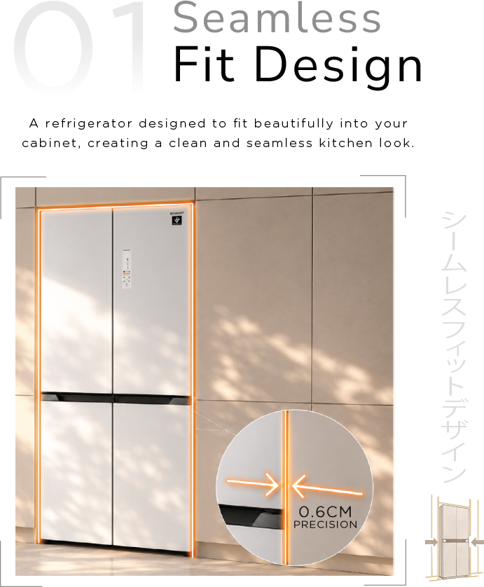 Seamless Fit Design. A refrigerator designed to fit beautifully into your cabinet, creating a clean and seamless kitchen look.